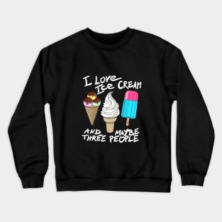 I love ice cream and maybe three people Crewneck Sweatshirt